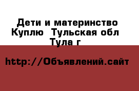 Дети и материнство Куплю. Тульская обл.,Тула г.